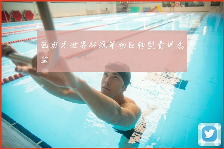 西班牙世界杯冠军功臣转型青训总监