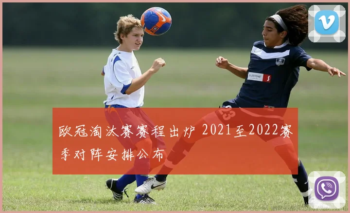 欧冠淘汰赛赛程出炉 2021至2022赛季对阵安排公布