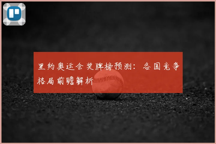里约奥运会奖牌榜预测：各国竞争格局前瞻解析