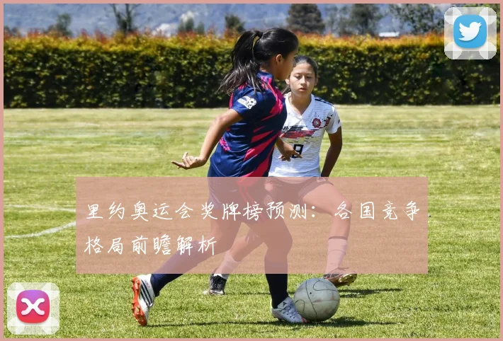 里约奥运会奖牌榜预测：各国竞争格局前瞻解析